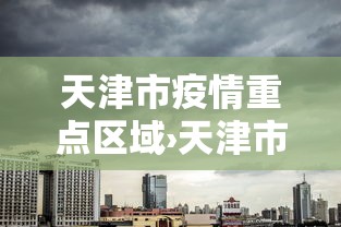 天津市疫情重点区域›天津市区疫情等级