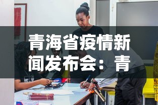 青海省疫情新闻发布会：青海省疫情防控指挥部全部通告