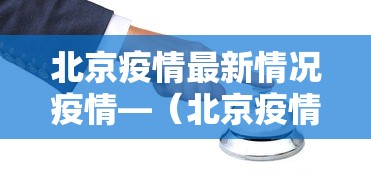 北京疫情最新情况疫情—（北京疫情最新疫情通报防控新策略与公众健康指南）