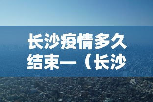 长沙疫情多久结束—（长沙疫情结束时间还有多少天）