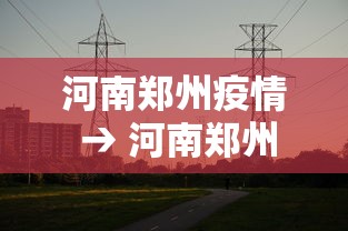 河南郑州疫情 → 河南郑州疫情啥情况