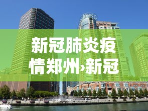 新冠肺炎疫情郑州›新冠肺炎郑州最新报道