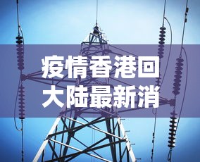 疫情香港回大陆最新消息—（香港疫情回国）