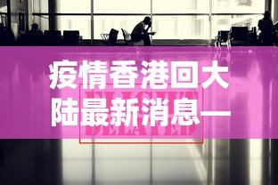 疫情香港回大陆最新消息—（香港疫情回国）