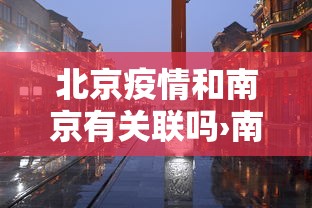北京疫情和南京有关联吗›南京疫情和河北疫情