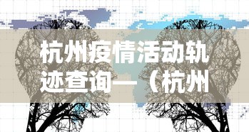 杭州疫情活动轨迹查询—(杭州疫情行程) 杭州疫情活动轨迹查询—(杭州疫情行程)