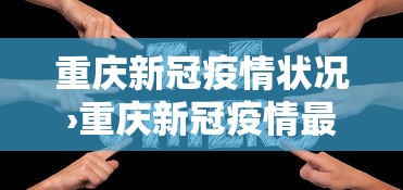 重庆新冠疫情状况›重庆新冠疫情最新动态 重庆新冠疫情状况›重庆新冠疫情最新动态