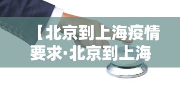 【北京到上海疫情要求·北京到上海疫情要求最新】