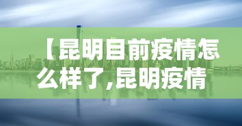 【昆明目前疫情怎么样了,昆明疫情现在怎么样了】