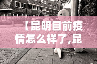 【昆明目前疫情怎么样了,昆明疫情现在怎么样了】