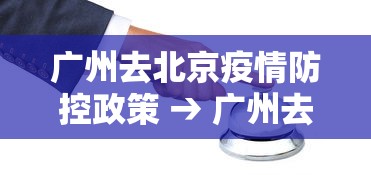 广州去北京疫情防控政策 → 广州去北京疫情要求