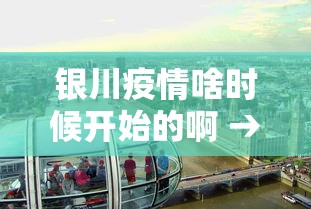 银川疫情啥时候开始的啊 → 银川疫情怎么开始的
