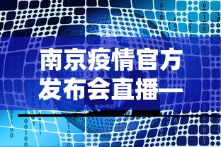 南京疫情官方发布会直播—（南京疫情新闻发布会直播）