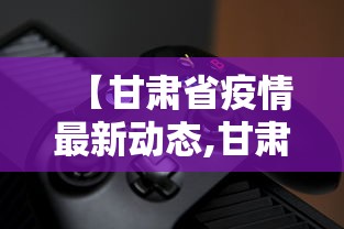 【甘肃省疫情最新动态,甘肃省疫情最新消息分布】
