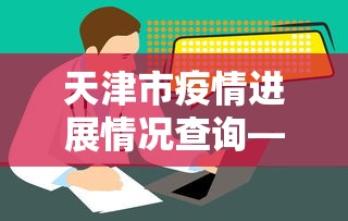 天津市疫情进展情况查询—（天津市疫情实时数据）