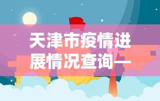 天津市疫情进展情况查询—（天津市疫情实时数据）