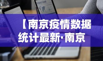 【南京疫情数据统计最新·南京疫情数据实时更新】