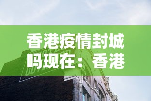 香港疫情封城吗现在：香港疫情封城吗现在怎么样