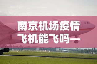 南京机场疫情飞机能飞吗—（今日南京机场对疫情的要求）