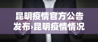 昆明疫情官方公告发布›昆明疫情情况通报