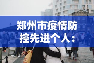 郑州市疫情防控先进个人：郑州市抗疫先进个人