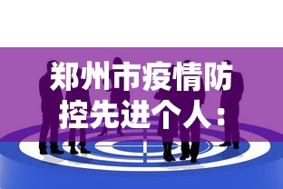 郑州市疫情防控先进个人:郑州市抗疫先进个人 郑州市疫情防控先进个人:郑州市抗疫先进个人