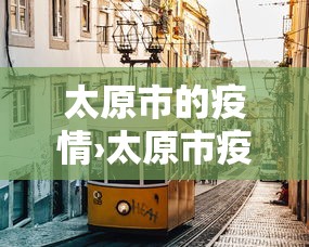 太原市的疫情›太原市疫情防控最新公告 太原市的疫情›太原市疫情防控最新公告
