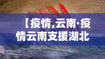 【疫情,云南·疫情云南支援湖北哪个市】 【疫情,云南·疫情云南支援湖北哪个市】