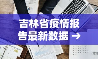 吉林省疫情报告最新数据 → 吉林省疫情报告最新数据图