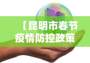 【昆明市春节疫情防控政策,昆明市防控要求】 【昆明市春节疫情防控政策,昆明市防控要求】