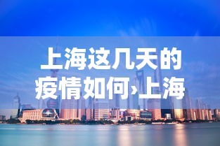 上海这几天的疫情如何›上海这段时间疫情怎么样