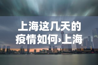 上海这几天的疫情如何›上海这段时间疫情怎么样