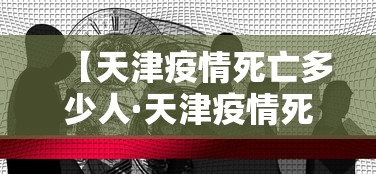 【天津疫情死亡多少人·天津疫情死亡多少人了】