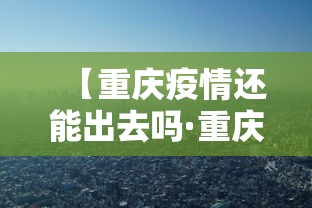 【重庆疫情还能出去吗·重庆疫情还能出去吗最新消息】