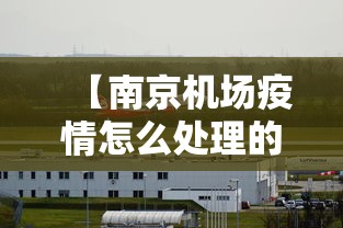 【南京机场疫情怎么处理的·南京机场疫情波及范围】