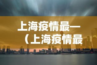 上海疫情最—（上海疫情最新进展）