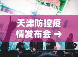 天津防控疫情发布会 → 天津疫情 发布会 天津防控疫情发布会 → 天津疫情 发布会