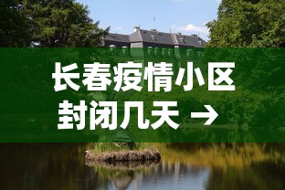 长春疫情小区封闭几天 → 长春有确诊病例的小区封闭多少天 长春疫情小区封闭几天 → 长春有确诊病例的小区封闭多少天