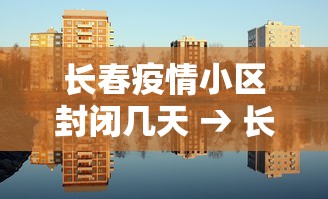 长春疫情小区封闭几天 → 长春有确诊病例的小区封闭多少天