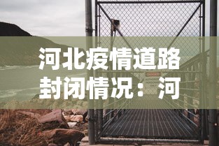河北疫情道路封闭情况:河北疫情道路管控最新消息 河北疫情道路封闭情况:河北疫情道路管控最新消息