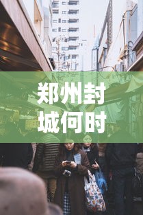 郑州封城何时结束疫情了：郑州封城了吗2021