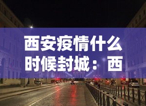 西安疫情什么时候封城：西安疫情什么时候结束?