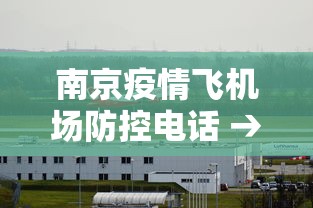 南京疫情飞机场防控电话 → 南京机场疫情防控中心咨询电话