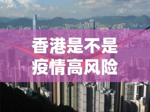 香港是不是疫情高风险区:香港是不是疫情高风险区域 香港是不是疫情高风险区:香港是不是疫情高风险区域