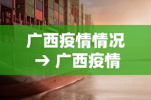 广西疫情情况 → 广西疫情最新进展情况 广西疫情情况 → 广西疫情最新进展情况