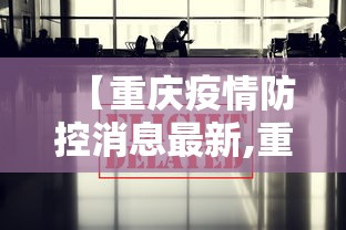 【重庆疫情防控消息最新,重庆疫情最新管理公告】