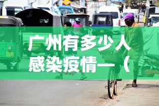 广州有多少人感染疫情—（广州有多少人感染了新型冠状肺炎）