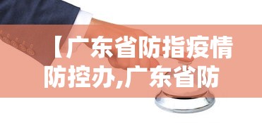 【广东省防指疫情防控办,广东省防指疫情防控办电话】