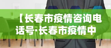 【长春市疫情咨询电话号·长春市疫情中心24小时咨询电话】