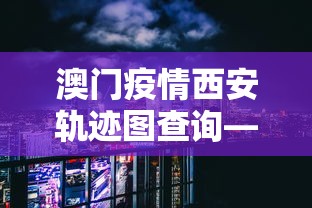 澳门疫情西安轨迹图查询—(澳门确诊病例西安行程) 澳门疫情西安轨迹图查询—(澳门确诊病例西安行程)